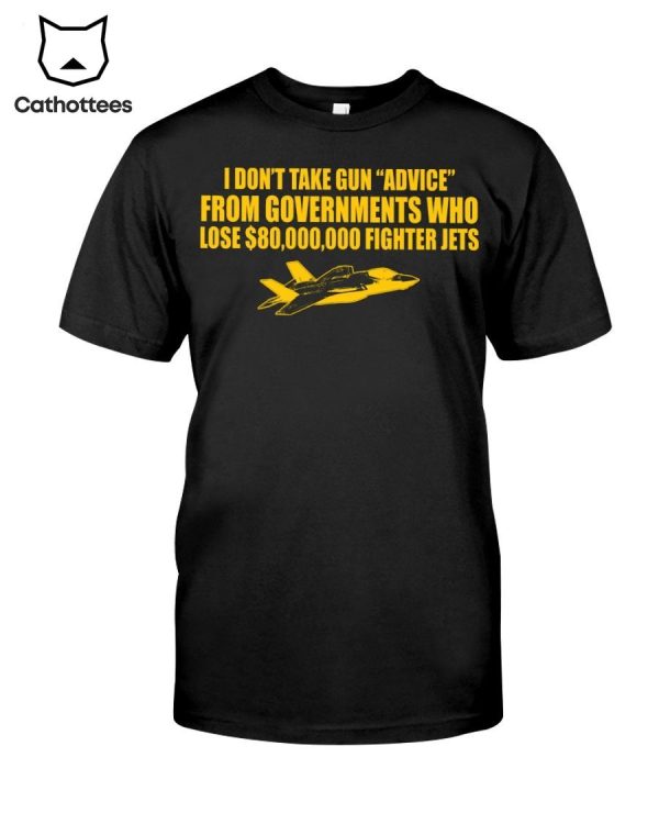 I Don’t Take Gun Advice From Governments Who Lose $80,000,000 Fighter Jets Hot Trend T-Shirt