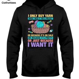 I Only Buy Yarn When I Need It For A Project Or Because It’s On Sale Or Because It’s Pretty Or Just Because I Want It Hot Trend Hoodie