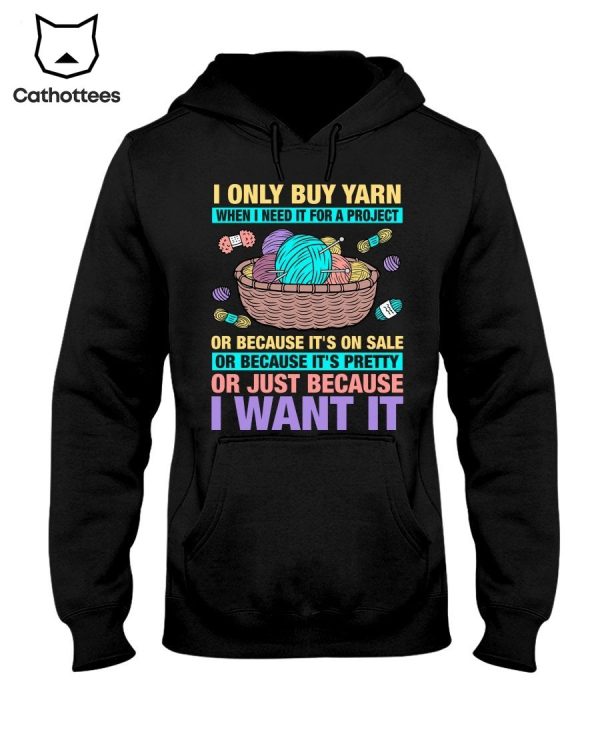 I Only Buy Yarn When I Need It For A Project Or Because It’s On Sale Or Because It’s Pretty Or Just Because I Want It Hot Trend Hoodie