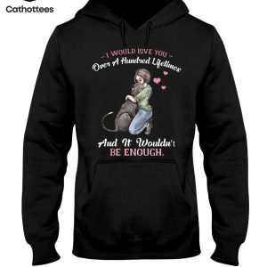 I Would Love You Over A Hundred Lifetimes And It Wouldn’t Be Enough Hot Trend Hoodie