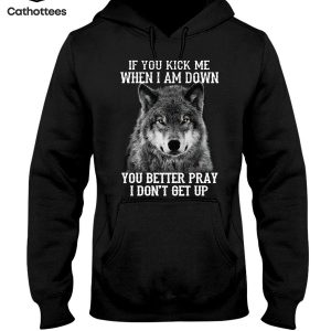 If You Kick Me When I Am Down You Better Pray I Don’t Get Up Hot Trend Hoodie
