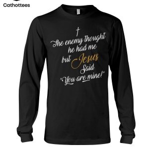 The Enemy Thought He Had Me But Jesus Said You Are Mine Hot Trend Long Sleeve Shirt