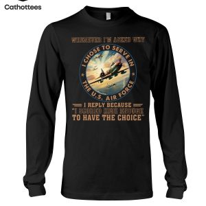 Whenever I’m Asked Why I Chose To Serve In The U.S Air Force I Reply Because I Scored High Enough To have The Choice Hot Trend Long Sleeve Shirt