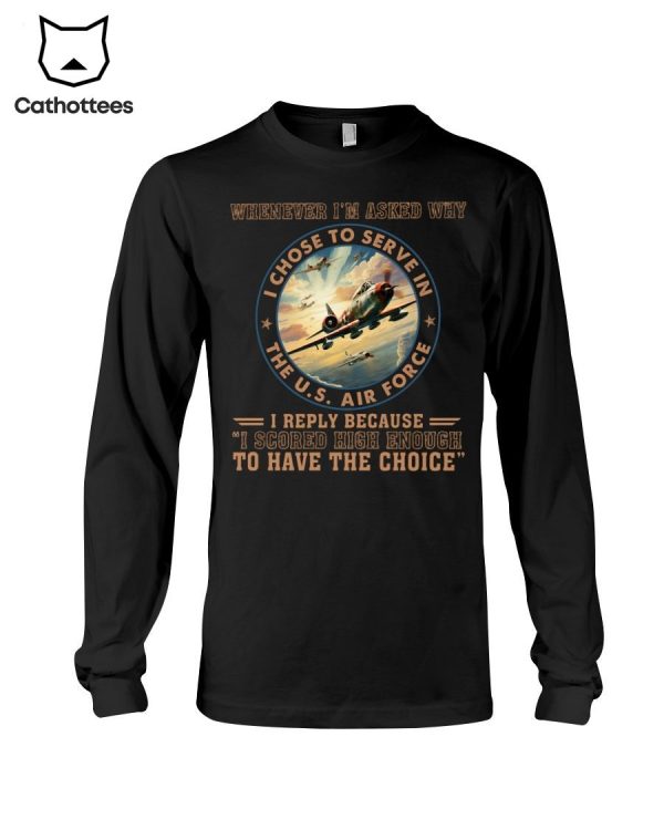 Whenever I’m Asked Why I Chose To Serve In The U.S Air Force I Reply Because I Scored High Enough To have The Choice Hot Trend Long Sleeve Shirt