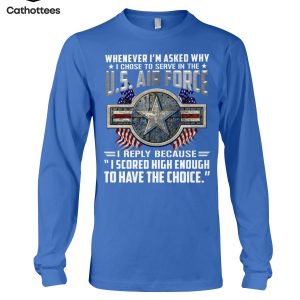 Whenever I’m Asked Why I Chose To Serve In The U.S Air Force I Reply Because I Scored High Enough To have The Choice Star Logo Hot Trend Long Sleeve Shirt