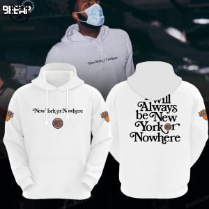 New York Knicks It Will Always Be New York Or Nowhere Hoodie